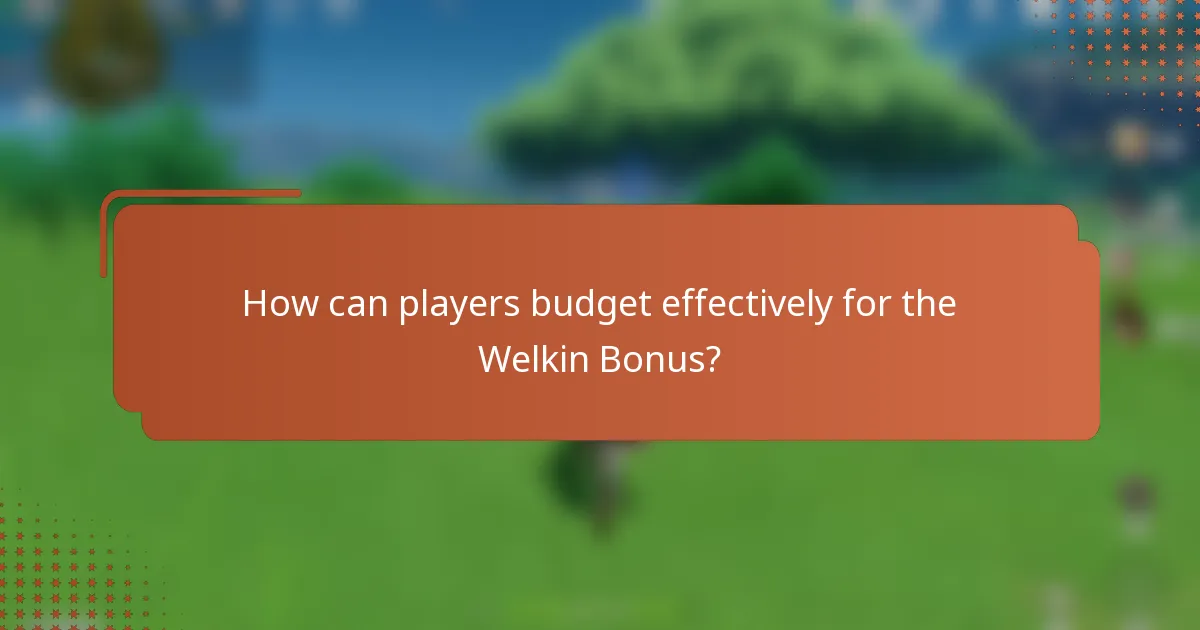 How can players budget effectively for the Welkin Bonus?