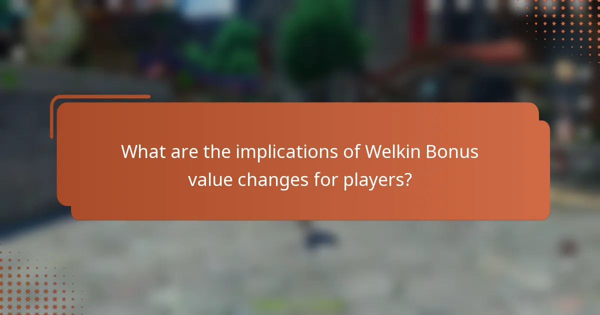 What are the implications of Welkin Bonus value changes for players?
