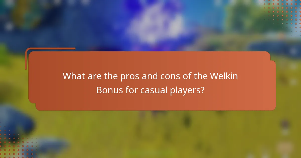 What are the pros and cons of the Welkin Bonus for casual players?