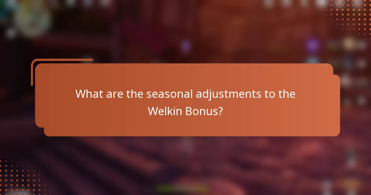 What are the seasonal adjustments to the Welkin Bonus?