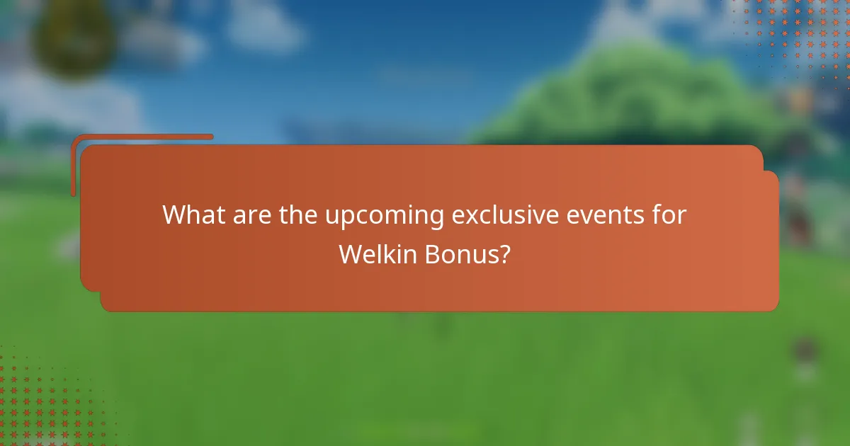 What are the upcoming exclusive events for Welkin Bonus?