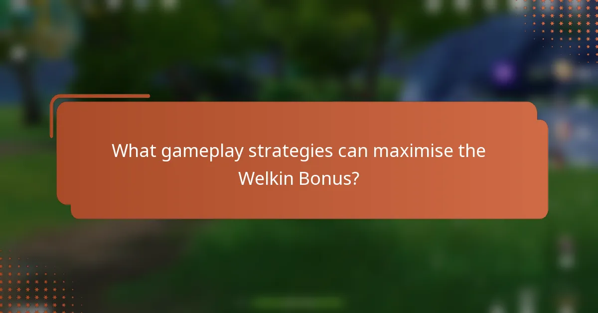 What gameplay strategies can maximise the Welkin Bonus?