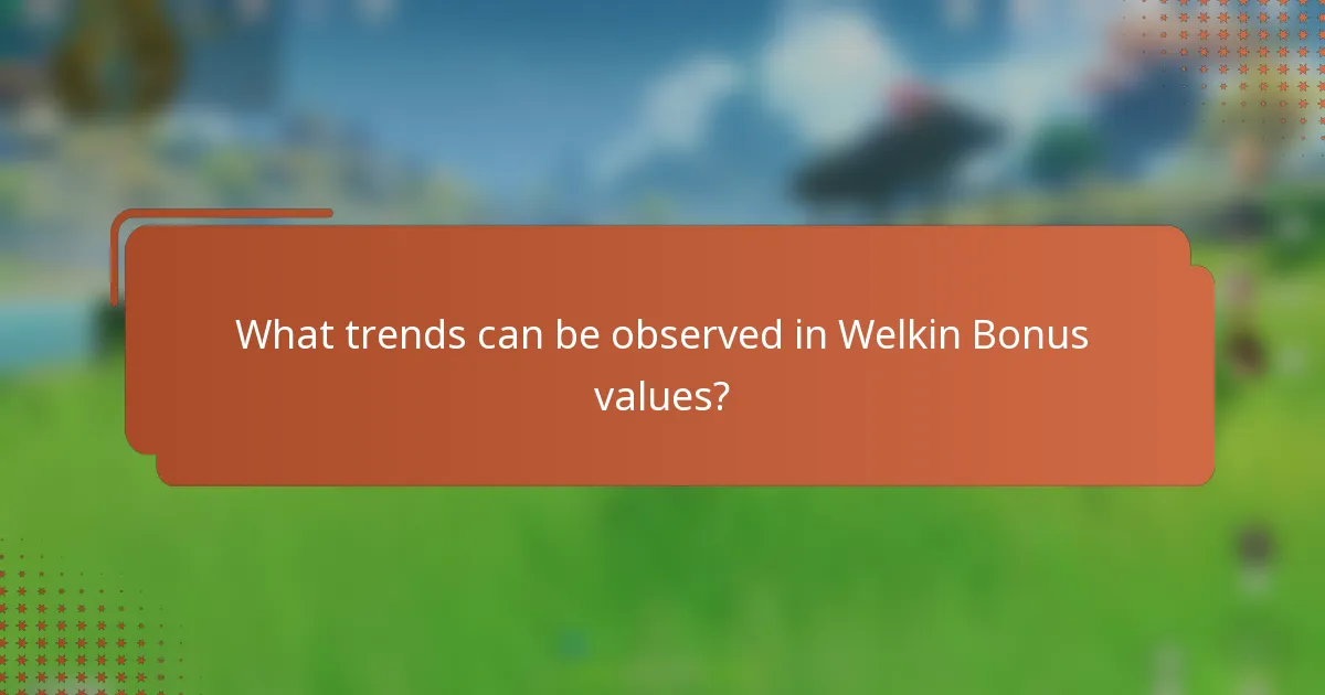 What trends can be observed in Welkin Bonus values?