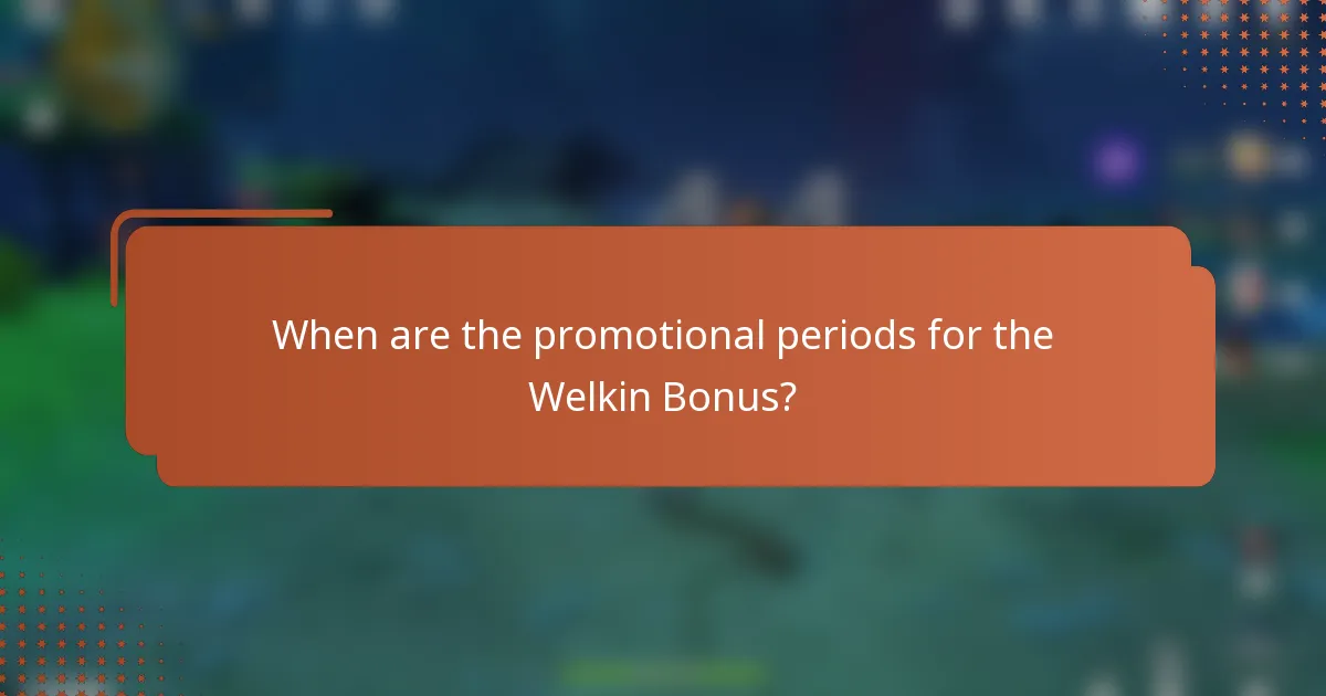 When are the promotional periods for the Welkin Bonus?