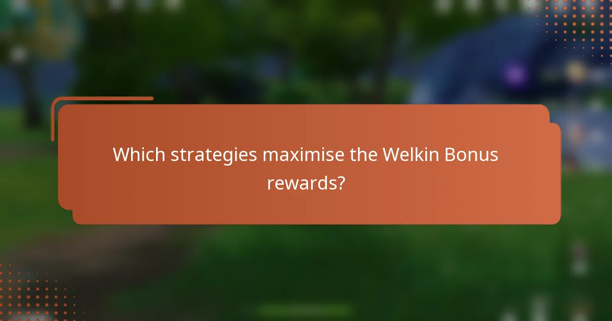 Which strategies maximise the Welkin Bonus rewards?